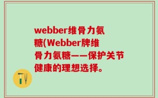 webber维骨力氨糖(Webber牌维骨力氨糖——保护关节健康的理想选择。