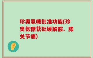 珍奥氨糖批准功能(珍奥氨糖获批缓解髋、膝关节痛)