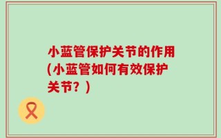 小蓝管保护关节的作用(小蓝管如何有效保护关节？)