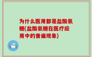 为什么医用都是盐酸氨糖(盐酸氨糖在医疗应用中的普遍现象)