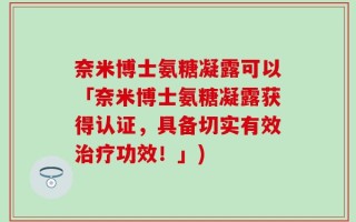奈米博士氨糖凝露可以「奈米博士氨糖凝露获得认证，具备切实有效治疗功效！」)