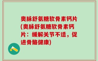 奥脉舒氨糖软骨素钙片(奥脉舒氨糖软骨素钙片：缓解关节不适，促进骨骼健康)