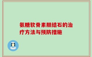 氨糖软骨素胆结石的治疗方法与预防措施