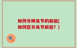 如何分辨关节的前后(如何区分关节前后？)