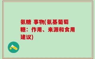 氨糖 事物(氨基葡萄糖：作用、来源和食用建议)
