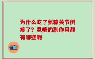 为什么吃了氨糖关节倒疼了？氨糖的副作用都有哪些呢