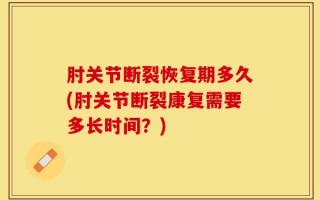 肘关节断裂恢复期多久(肘关节断裂康复需要多长时间？)