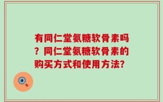 有同仁堂氨糖软骨素吗？同仁堂氨糖软骨素的购买方式和使用方法？