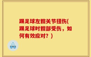 踢足球左髋关节扭伤(踢足球时髋部受伤，如何有效应对？)