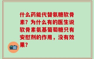 什么药能代替氨糖软骨素？为什么有的医生说软骨素氨基葡萄糖只有安慰剂的作用，没有效果？