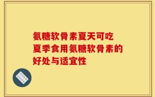 氨糖软骨素夏天可吃 夏季食用氨糖软骨素的好处与适宜性