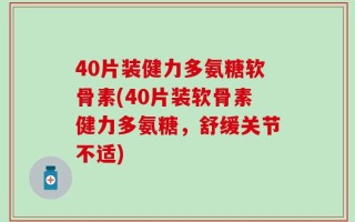 40片装健力多氨糖软骨素(40片装软骨素健力多氨糖，舒缓关节不适)