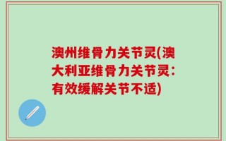 澳州维骨力关节灵(澳大利亚维骨力关节灵：有效缓解关节不适)
