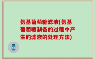 氨基葡萄糖滤液(氨基葡萄糖制备的过程中产生的滤液的处理方法)