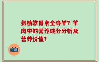 氨糖软骨素全身羊？羊肉中的营养成分分析及营养价值？