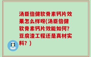 汤臣倍健软骨素钙片效果怎么样呀(汤臣倍健软骨素钙片效能如何？豆腐渣工程还是真材实料？)
