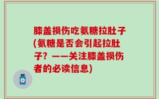 膝盖损伤吃氨糖拉肚子(氨糖是否会引起拉肚子？——关注膝盖损伤者的必读信息)