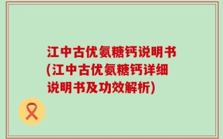 江中古优氨糖钙说明书(江中古优氨糖钙详细说明书及功效解析)