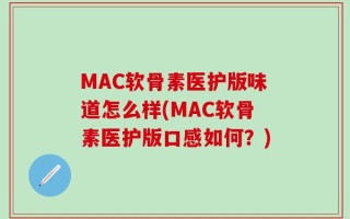 MAC软骨素医护版味道怎么样(MAC软骨素医护版口感如何？)