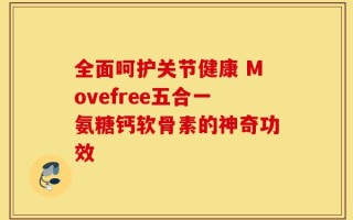 全面呵护关节健康 Movefree五合一氨糖钙软骨素的神奇功效