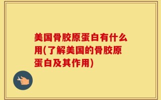 美国骨胶原蛋白有什么用(了解美国的骨胶原蛋白及其作用)