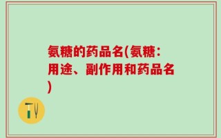氨糖的药品名(氨糖：用途、副作用和药品名)