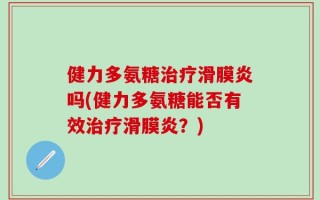 健力多氨糖治疗滑膜炎吗(健力多氨糖能否有效治疗滑膜炎？)