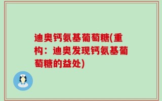 迪奥钙氨基葡萄糖(重构：迪奥发现钙氨基葡萄糖的益处)