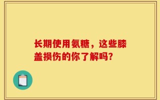 长期使用氨糖，这些膝盖损伤的你了解吗？