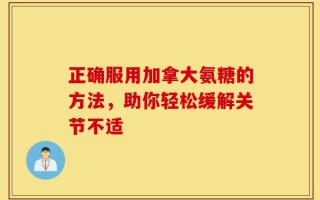 正确服用加拿大氨糖的方法，助你轻松缓解关节不适