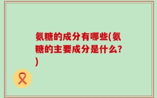 氨糖的成分有哪些(氨糖的主要成分是什么？)