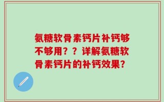 氨糖软骨素钙片补钙够不够用？？详解氨糖软骨素钙片的补钙效果？