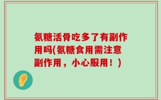 氨糖活骨吃多了有副作用吗(氨糖食用需注意副作用，小心服用！)