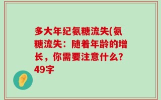 多大年纪氨糖流失(氨糖流失：随着年龄的增长，你需要注意什么？49字