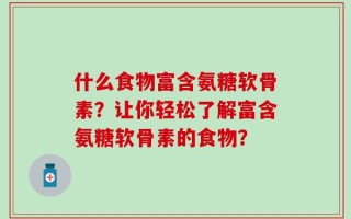 什么食物富含氨糖软骨素？让你轻松了解富含氨糖软骨素的食物？
