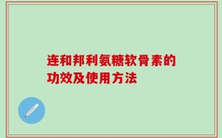 连和邦利氨糖软骨素的功效及使用方法