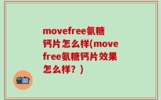 movefree氨糖钙片怎么样(movefree氨糖钙片效果怎么样？)