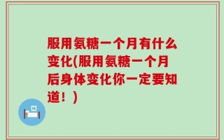 服用氨糖一个月有什么变化(服用氨糖一个月后身体变化你一定要知道！)