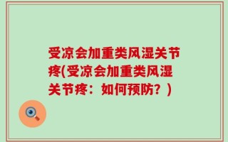 受凉会加重类风湿关节疼(受凉会加重类风湿关节疼：如何预防？)