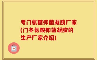 考门氨糖抑菌凝胶厂家(门冬氨酸抑菌凝胶的生产厂家介绍)