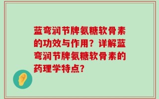 蓝弯润节牌氨糖软骨素的功效与作用？详解蓝弯润节牌氨糖软骨素的药理学特点？