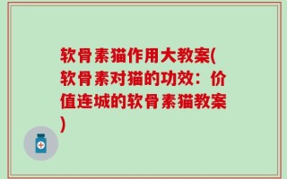 软骨素猫作用大教案(软骨素对猫的功效：价值连城的软骨素猫教案)