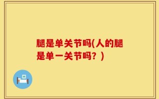 腿是单关节吗(人的腿是单一关节吗？)