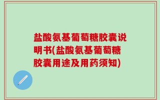 盐酸氨基葡萄糖胶囊说明书(盐酸氨基葡萄糖胶囊用途及用药须知)