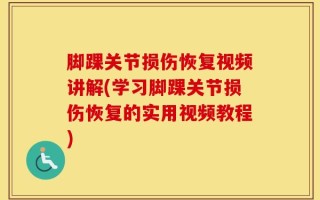 脚踝关节损伤恢复视频讲解(学习脚踝关节损伤恢复的实用视频教程)