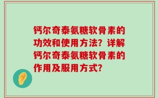 钙尔奇泰氨糖软骨素的功效和使用方法？详解钙尔奇泰氨糖软骨素的作用及服用方式？