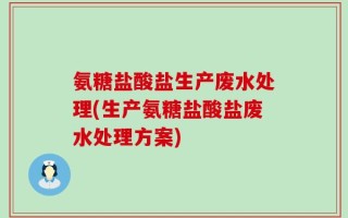 氨糖盐酸盐生产废水处理(生产氨糖盐酸盐废水处理方案)
