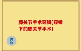 膝关节手术窥镜(窥镜下的膝关节手术)