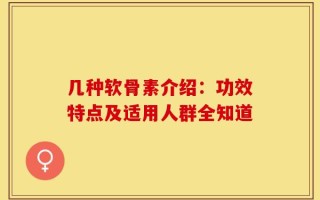 几种软骨素介绍：功效特点及适用人群全知道