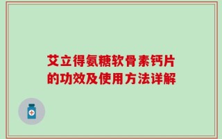 艾立得氨糖软骨素钙片的功效及使用方法详解